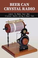 Beer Can Crystal Radio: Learn to Make Your Own Crystal Radio Using a Beer Can Diy Crystal Radio Plans
