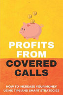 Profits From Covered Calls How To Increase Your Money Using Tips And Smart Strategies: Covered Call Trading