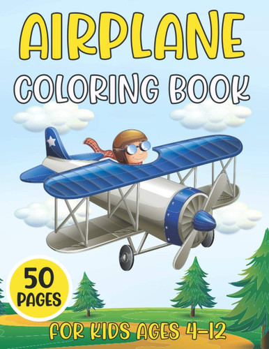 Airplane Coloring Book For Kids Ages 4-12: Unique Designs of Different Aircraft that Kids Will Love | An Airplane Coloring Book for Toddlers and Kids ... | Plane Coloring Book For Toddlers Ages 8-12