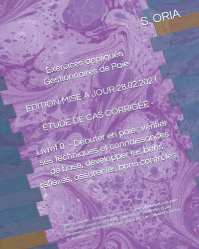 EXERCICES APPLIQUÉS GESTIONNAIRES de PAIE - Édition du 28. 02. 2021 - ÉTUDE de CAS CORRIGÉe - Livret 0 - débuter en Paie : Vérifier Ses Techniques et Connaissances de Base, développer les Bons Réflexes, Assurer les Bons Contrôles
