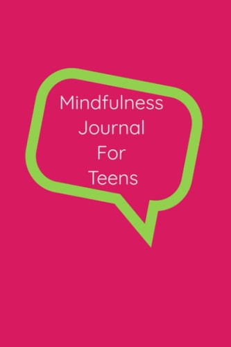 Mindfulness Journal For Teens: Mindfulness For Teens In 10 Minutes A Day: Exercises & Tools To Handle Stress, Overcome Fears, Find Focus and Thrive