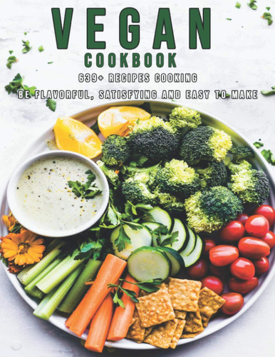 Vegan Cookbook 639+ Recipes Cooking Be Flavorful, Satisfying and Easy to Make