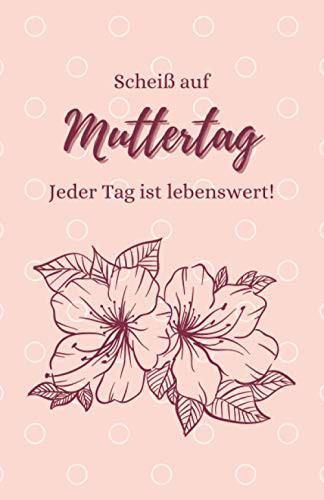 Scheiß Auf Muttertag - Jeder Tag Ist Lebenswert! Tagebuch Für Achtsamkeit und Bewusstes Leben