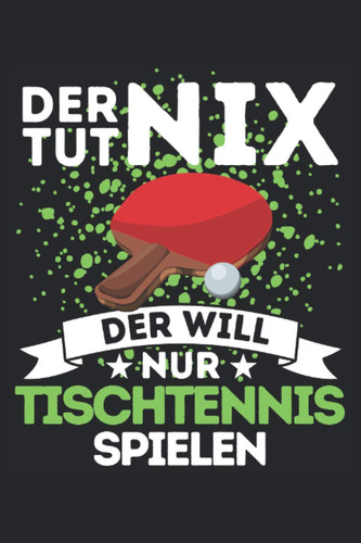 DER TUT NIX - DER WILL NUR TISCHTENNIS SPIELEN!: Notizbuch A5, 120 Seiten, LINIERT - Lustiges Tischtennis Spruch Motiv für Tischtennisspieler! Super ... für Tischtennisspieler! (German Edition)