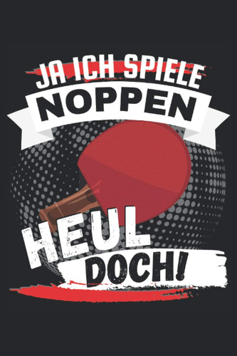 JA ICH SPIELE NOPPEN - HEUL DOCH!: Notizbuch A5, 120 Seiten, LINIERT - Lustiges Tischtennis Spruch Motiv für Tischtennisspieler die Noppen spielen! ... für Tischtennisspieler! (German Edition)