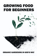 Growing Food For Beginners Organic Gardening In God's Way: Growing Food For Beginners
