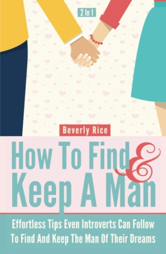 How To Find And Keep A Man 2 In 1: Effortless Tips Even Introverts Can Follow To Find And Keep The Man Of Their Dreams