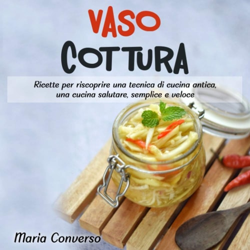 Vasocottura: Ricette per riscoprire una tecnica di cucina antica, una cucina salutare, semplice e veloce. (Italian Edition)