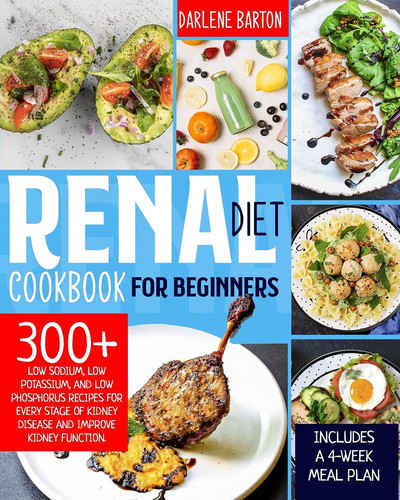 Renal Diet Cookbook for Beginners 300+ Low Sodium, Low Potassium, and Low Phosphorus Recipes. Control Your Kidney Disease and Avoid Dialysis