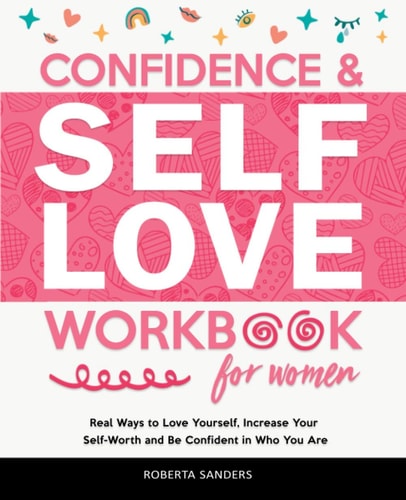 Confidence and Self Love Workbook for Women Real Ways to Love Yourself, Increase Your Self-Worth and Be Confident in Who You Are