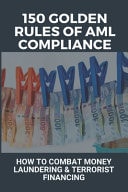 150 Golden Rules of AML Compliance: How to Combat Money Laundering and Terrorist Financing Aml Compliance Program