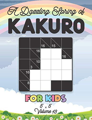 A Dazzling Spring of Kakuro For Kids 5 x 5 Volume 13: Play Kakuro for Relaxation with Solutions Japanese Number Puzzle Game Book for Travellers ... 5x5 Grid For Children and Beginners Level