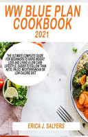 WW Blue Plan Cookbook 2021 The Ultimate Complete Guide for Beginners to Rapid Weight Loss and Living a Low Carb Lifestyle, Easier to Follow Than Keto, Paleo, Mediterranean Or Low-Calorie Diet