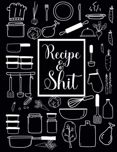 Recipe & Shit: Awesome Blank Pages Recipe Journal To Write Food Recipe and Cook Delicious Food! Write Special Food Recipe and Enjoy With Family!