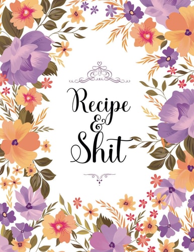 Recipe & Shit: Awesome Cooking Recipe Notebook Journal for Your Family and Friends! Write Recipe on This Book and Enjoy Delicious Food With Family!