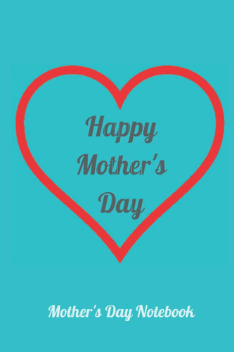 Happy Mother's Day Mother's Day Notebook: Beautiful Mother's Day Notebook for Mom: Mother's Day Notebook Journal for Mummy and Grandma (6x9 inch)