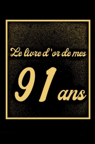Le Livre d'or de mes 91 ans: Cadeau 91ème anniversaire, journal intime pour femme, homme de 91 ans, anniversaire decoration 91 an femme ou homme (French Edition)