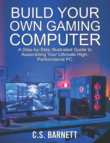 Build Your Own Gaming Computer: A Step-By-Step Illustrated Guide to Assembling Your Ultimate High-Performance PC