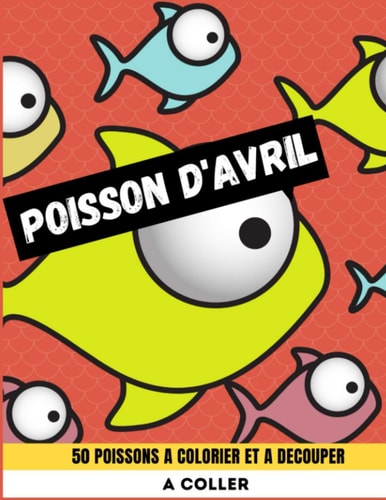 Poisson d'Avril - 50 poissons à découper et à colorier - A coller Livre de coloriage et de découpage pour les enfants - 1 er avril ( Poisson d'Avril ) - A coller dans le dos de vos amis, collègues, famille et proches ! Idéal pour rire et s'amuse