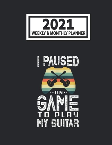 2021 Weekly & Monthly Planner: I Paused My Game To Play My Guitar Guitarist Player Size 8.5 x 11 Calendar Schedule Organizer with 12 Monthly and 52 Weekly Pages for Women, Home, School and Office