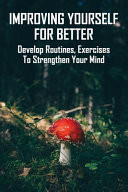 Improving Yourself For Better Develop Routines, Exercises To Strengthen Your Mind: New Habits Ideas