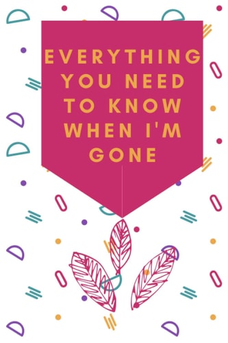 journal : Everything You Need to Know When I'm Gone: Give the gift of peace of mind to your loved ones.