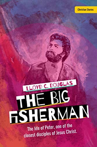 The Big Fisherman The Life of Peter, One of the Closest Disciples of Jesus Christ. by Lloyd C. Douglas