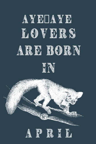 Aye-aye Lovers Are Born In April: This notebook is perfect Birthday gift for Aye-aye lovers/notebook gift idea Blank Lined Diary for men, women, boys,girls and kids