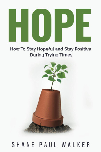 Hope: How To Stay Hopeful and Stay Positive During Trying Times