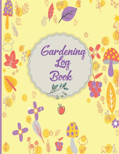 Gardening Log Book: Gardening lover’s note and log book.Planting Journal & Garden Log Book