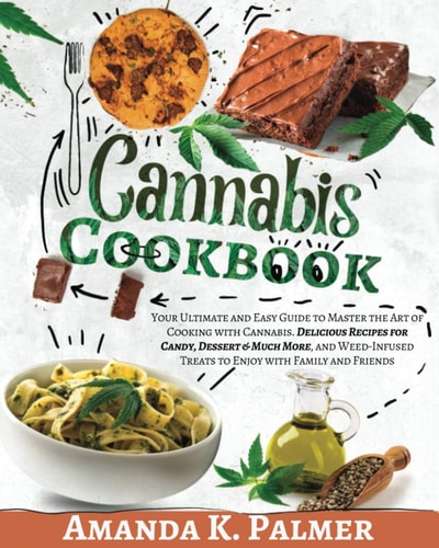 Cannabis Cookbook: Your Ultimate and Easy Guide to Master the Art of Cooking with Cannabis. Delicious Recipes for Candy, Dessert & Much More, and Weed-Infused Treats to Enjoy with Family and Friends