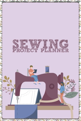 Sewing Project Planner: Sewing Diary for Beginners Women, Sewing Log Book for Ladies, Women