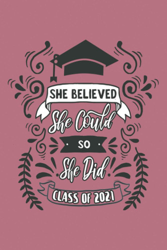 She Believed She Could So She Did Class of 2021: Blank Lined Notebook. Perfect feminist graduation gift for teen girls, women, her. Empowering present for a High School or College graduate or student