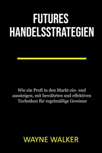 Futures Handelsstrategien: Wie ein Profi in den Markt ein- und aussteigen, mit bewährten und effektiven Techniken für regelmäßige Gewinne (German Edition)