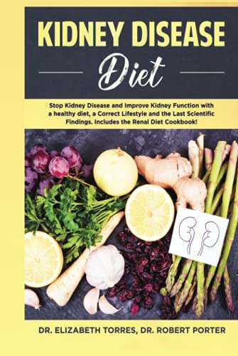 KIDNEY DISEASE DIET: Stop Kidney Disease and Improve Kidney Function with a Healthy Diet, a Correct Lifestyle and the Latest Scientific Findings; Includes the Renal Diet Cookbook.