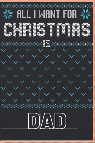 All I Want For Christmas Is Dad: An Awesome Christmas themed Gift for Couples, Wife, Husband, Fiance, Girlfriend or your loved ones , Notebook Or Panner 6x9 inch with 120 Pages.