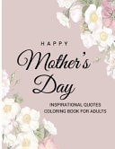 Happy Mother's Day Inspirational Quotes Coloring Book For Adults The Gift for Coloring Book for Mum's Relaxation - - From Daughter, Son, Kids, Friend... Mother's Day, Birthday