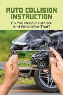 Auto Collision Instruction Do You Need Insurance & What After That?: Secrets Of Car Collision Repair
