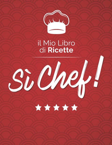 Il Mio Libro di Ricette: Si Chef! è un Quaderno Ricettario da Scrivere con le Migliori Ricette Personali dei Tuoi Piatti.: Con il Tuo libro di Ricette diventi un vero Master Chef! (Italian Edition)