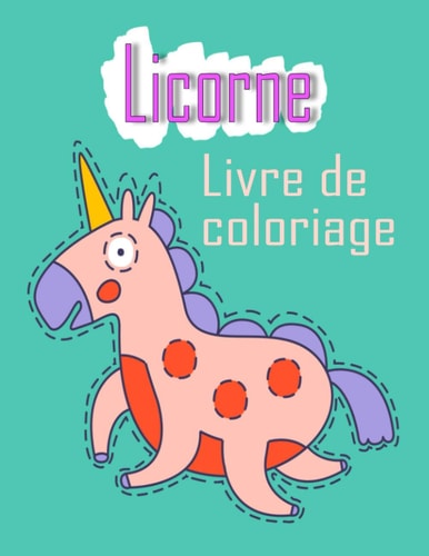 Licorne Livre de coloriage: Enfants 4-8 ans; Drôle pages à colorier pour les préadolescents, les enfants et les filles, avec des dessins Licornes (French Edition)