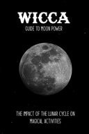 Wicca Guide to Moon Power: the Impact of the Lunar Cycle on Magical Activities Wicca Religion Beliefs