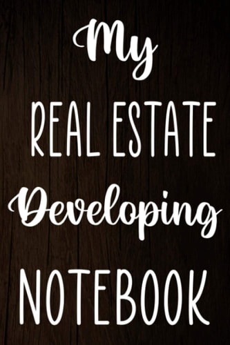 My Real Estate Developing Notebook: Real Estate Development Costing Planner 120 page 6 x 9 Notebook Journal - Great Gift For The Developer In Your Life!