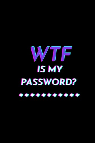 WTF Is My Password: Organizer, Log Book & Notebook for Passwords and Shit with 90 pages, 6” x 9”