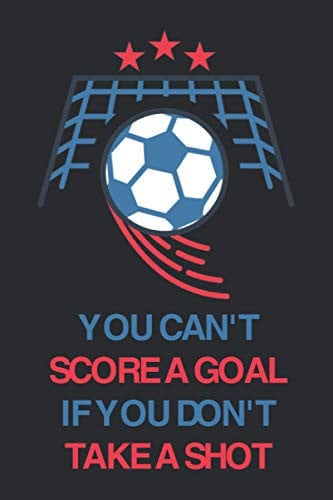 You Can't Score a Goal If You Don't Take a Shot Soccer Notebook for Soccer Fans and Lovers,the Perfect Gift for Friends and Relatives