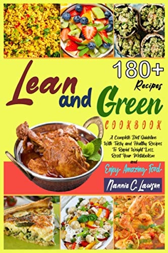 Lean and Green Cookbook: A Complete Diet Guideline With Tasty and Healthy Recipes To Rapid Weight Loss, Reset Your Metabolism and Enjoy Amazing Food