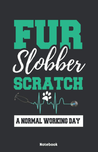Fur Slobber Scratch a normal Working Day Notebook: Notebook 5,5x8,5" Dot Grid Paper Journal or Notebook | Small Paperback Novelty Notebook to Write in | Gift Idea for Vet Pet and Veterinarian