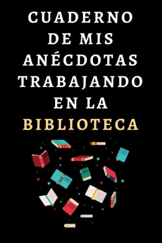 Cuaderno De Mis Anécdotas Trabajando En La Biblioteca: Ideal Para Regalar A Tu Bibliotecario O Bibliotecaria Favorita - 120 Páginas (Spanish Edition)