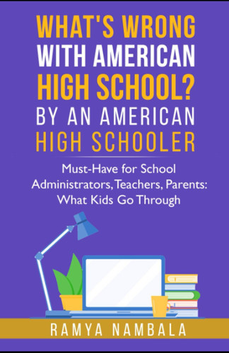 What's Wrong with American High School? by an American High Schooler Must-Have for School Administrators, Teachers, Parents: What Kids Go Through