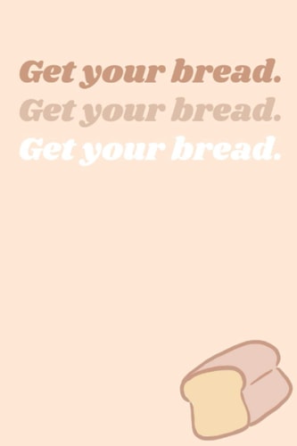 Get your bread.