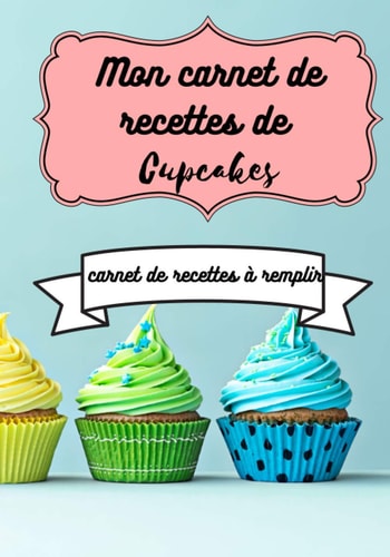 Mon carnet de recettes de cupcakes : carnet de recettes à remplir: cadeau idéal fête des mères noel pâques pour une passionnée de pâtisserie 80 fiches ... 7x10 po couverture brillante (French Edition)
